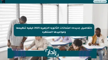 «تفاصيل جديدة» امتحانات الثانوية الأزهرية 2025 كيفية تنظيمها ومواعيدها المنتظرة